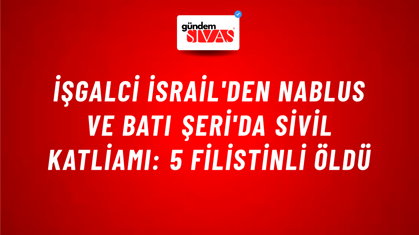 İşgalci İsrail'den Nablus ve Batı Şeri'da sivil katliamı: 5 Filistinli öldü