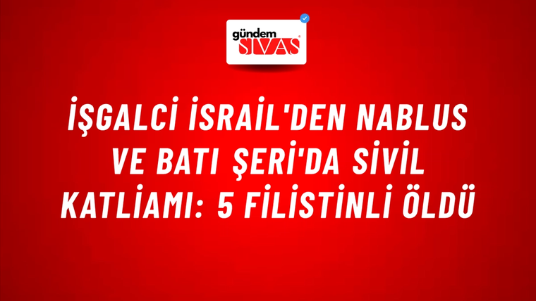 İşgalci İsrail'den Nablus ve Batı Şeri'da sivil katliamı: 5 Filistinli öldü