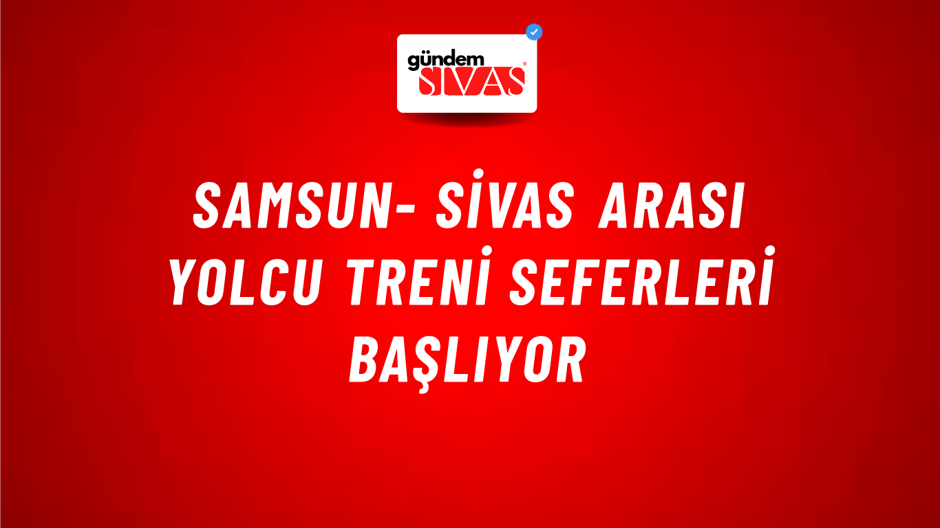 Samsun- Sivas Arası Yolcu Treni Seferleri Başlıyor
