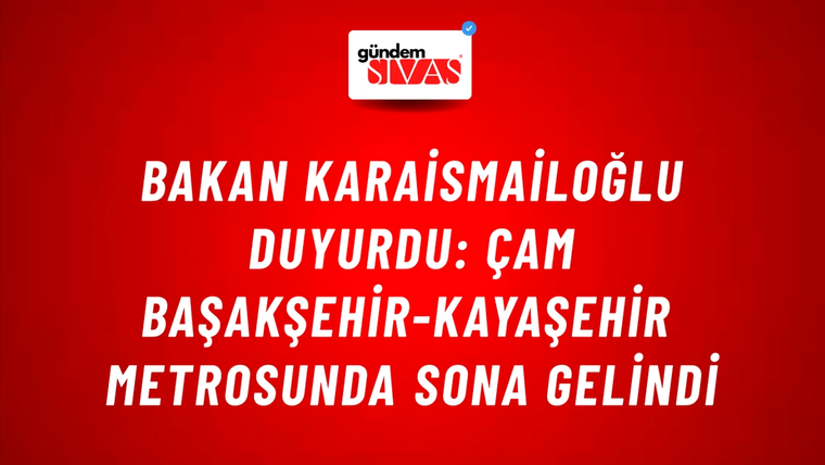 Bakan Karaismailoğlu duyurdu: Çam Başakşehir-Kayaşehir metrosunda sona gelindi