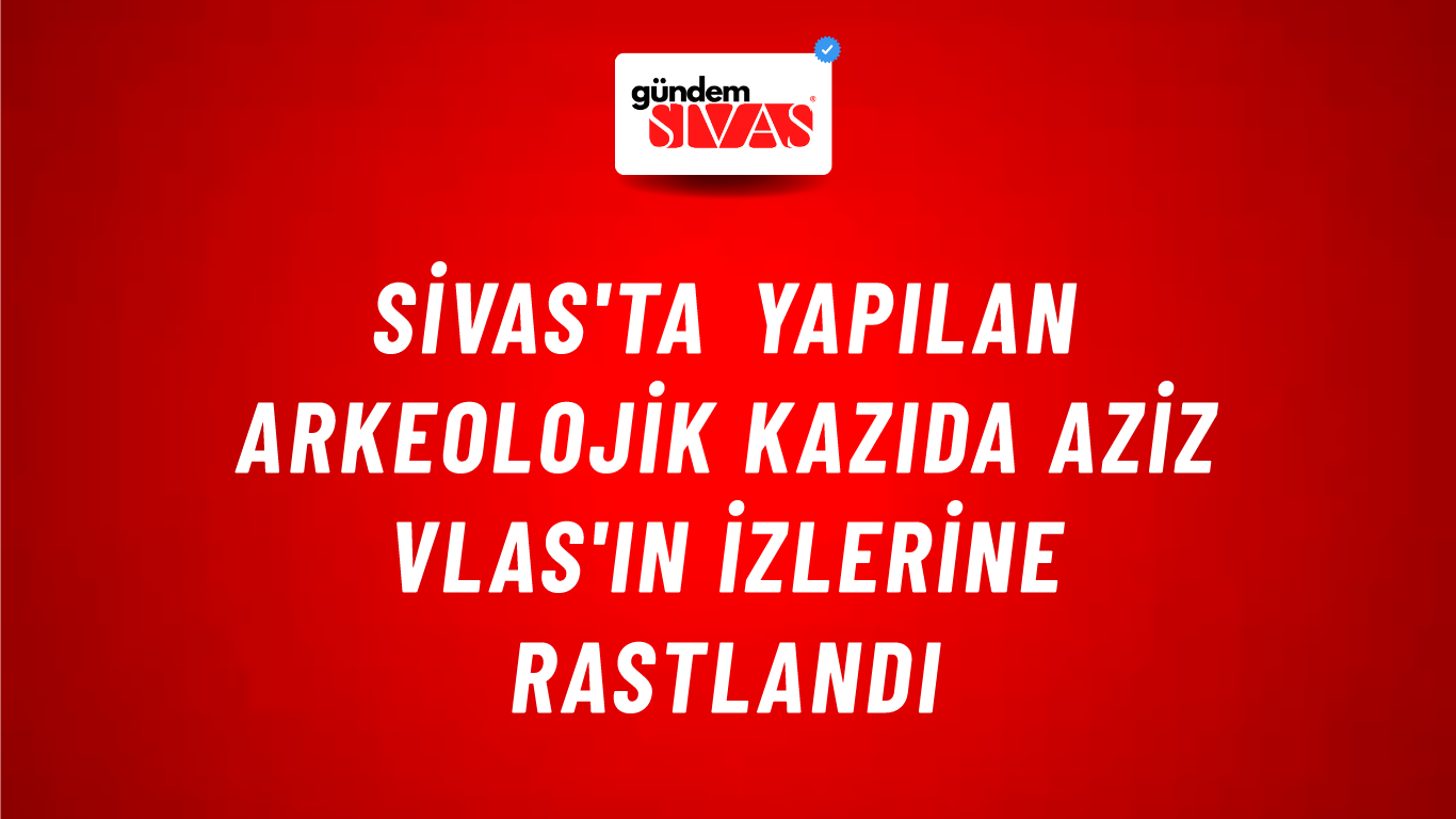 Sivas'ta Yapılan Arkeolojik Kazıda Aziz Vlas'ın İzlerine Rastlandı