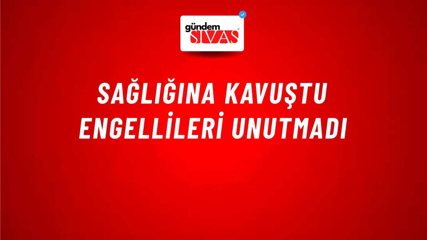 Sağlığına Kavuştu Engellileri Unutmadı