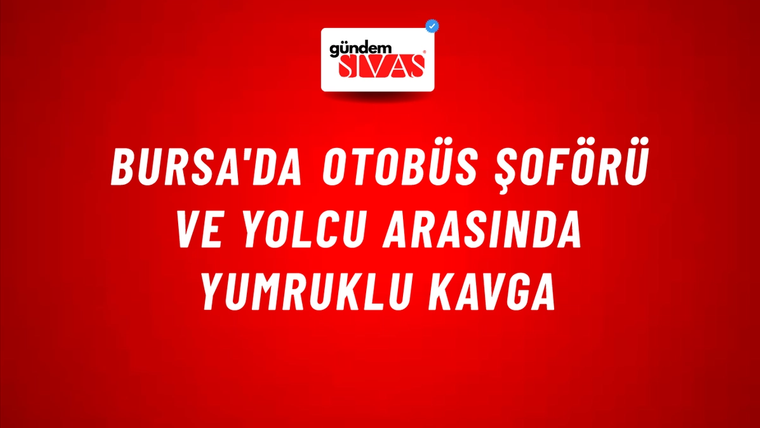 Bursa'da Otobüs Şoförü ve Yolcu Arasında Yumruklu Kavga