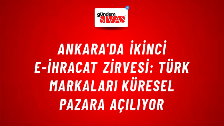 Ankara'da İkinci E-İhracat Zirvesi: Türk Markaları Küresel Pazara Açılıyor