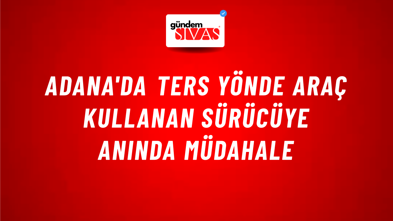 Adana'da Ters Yönde Araç Kullanan Sürücüye Anında Müdahale