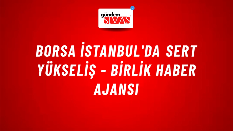 Borsa İstanbul'da sert yükseliş - Birlik Haber Ajansı