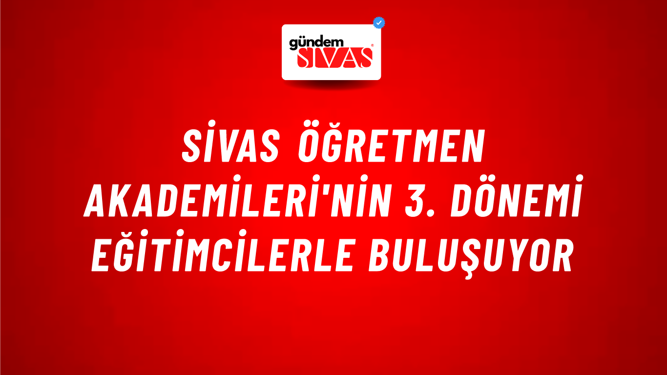 Sivas Öğretmen Akademileri'nin 3. Dönemi Eğitimcilerle Buluşuyor