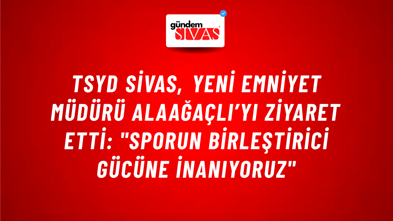 TSYD Sivas, Yeni Emniyet Müdürü Alaağaçlı’yı Ziyaret Etti: "Sporun Birleştirici Gücüne İnanıyoruz"