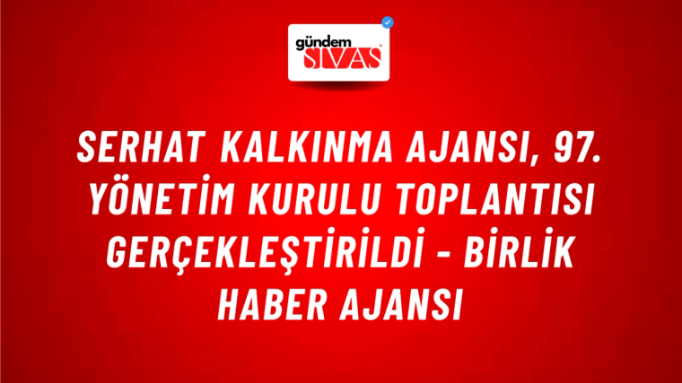 Serhat Kalkınma Ajansı, 97. Yönetim Kurulu Toplantısı gerçekleştirildi - Birlik Haber Ajansı