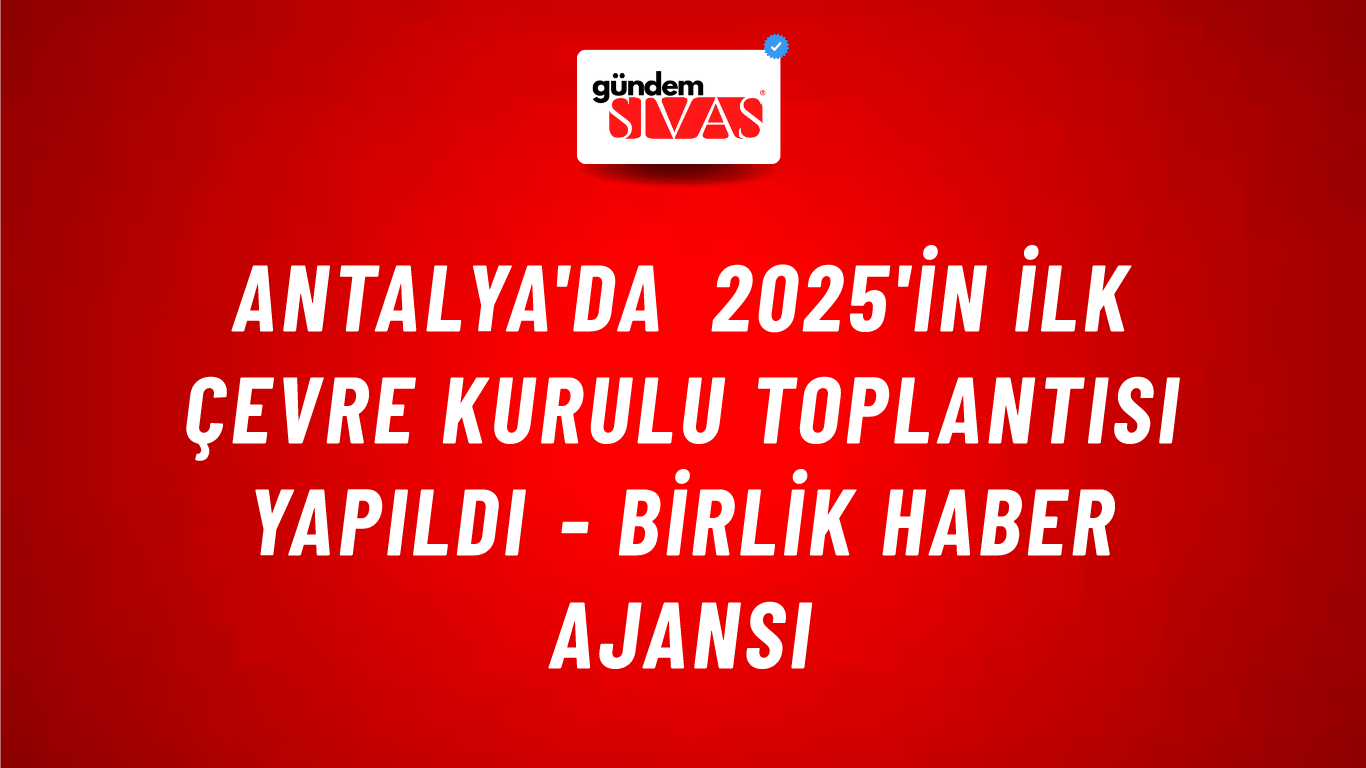 Antalya'da 2025'in ilk Çevre Kurulu toplantısı yapıldı - Birlik Haber Ajansı