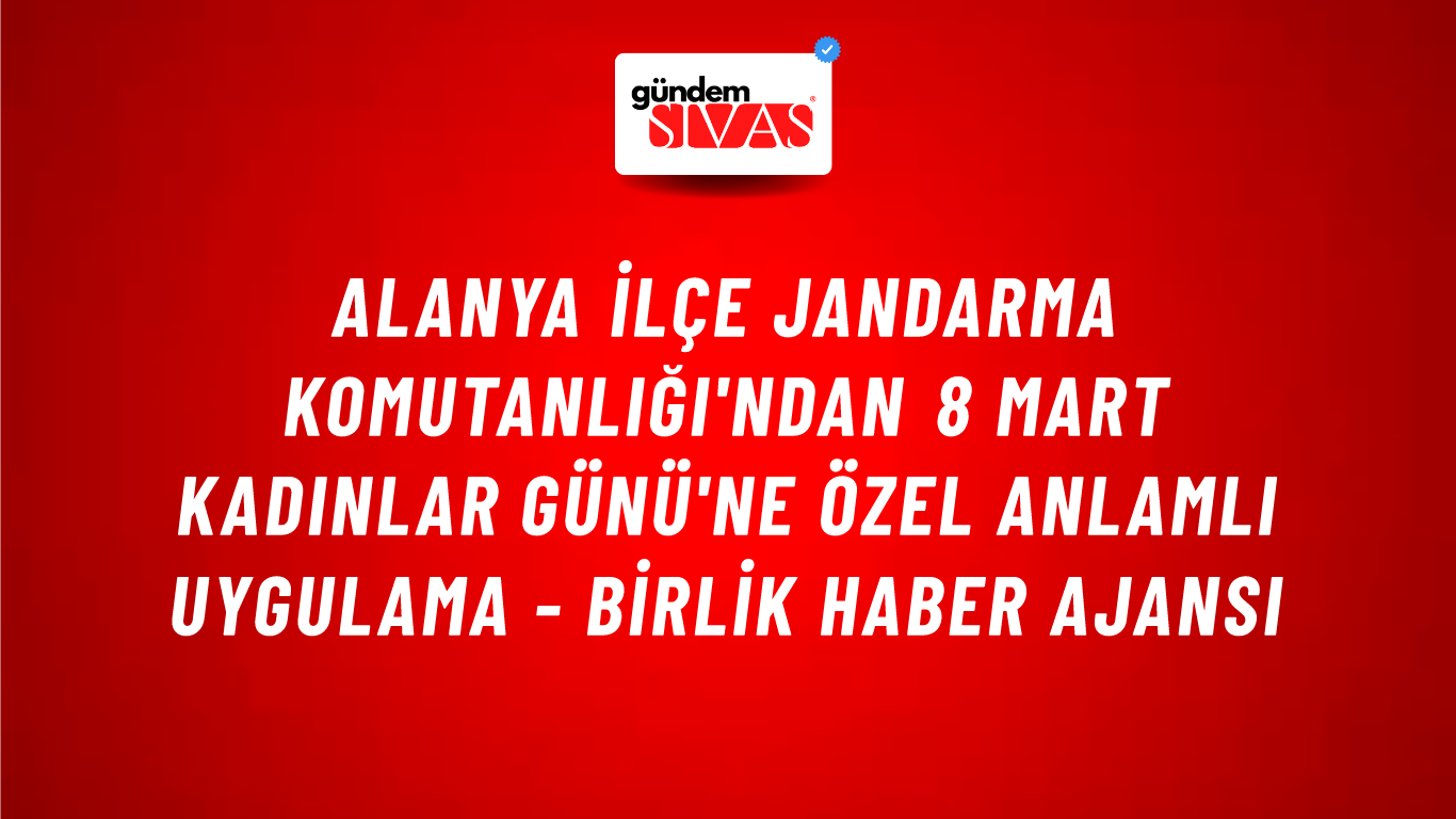 Alanya İlçe Jandarma Komutanlığı'ndan 8 Mart Kadınlar Günü'ne özel anlamlı uygulama - Birlik Haber Ajansı