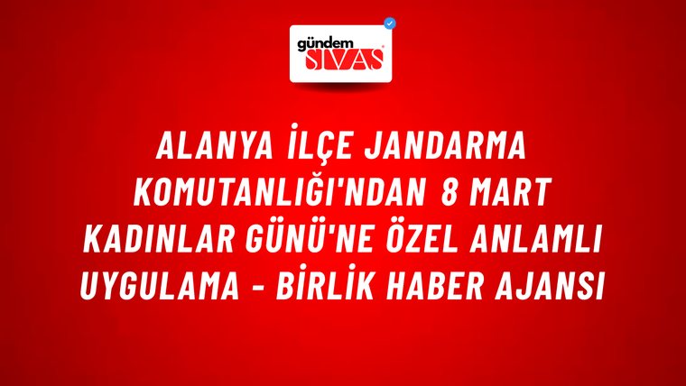Alanya İlçe Jandarma Komutanlığı'ndan 8 Mart Kadınlar Günü'ne özel anlamlı uygulama - Birlik Haber Ajansı