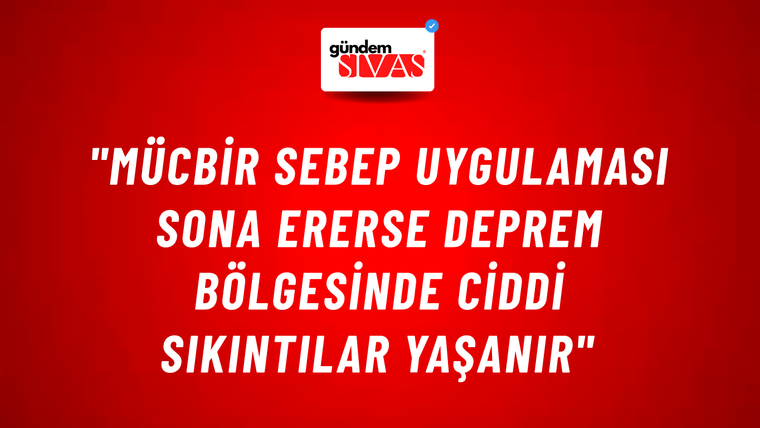 "Mücbir Sebep Uygulaması Sona Ererse Deprem Bölgesinde Ciddi Sıkıntılar Yaşanır"