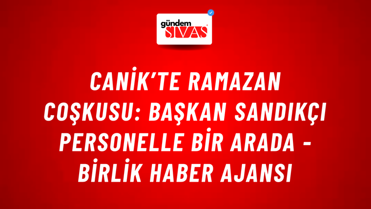 Canik’te Ramazan coşkusu: Başkan Sandıkçı personelle bir arada - Birlik Haber Ajansı