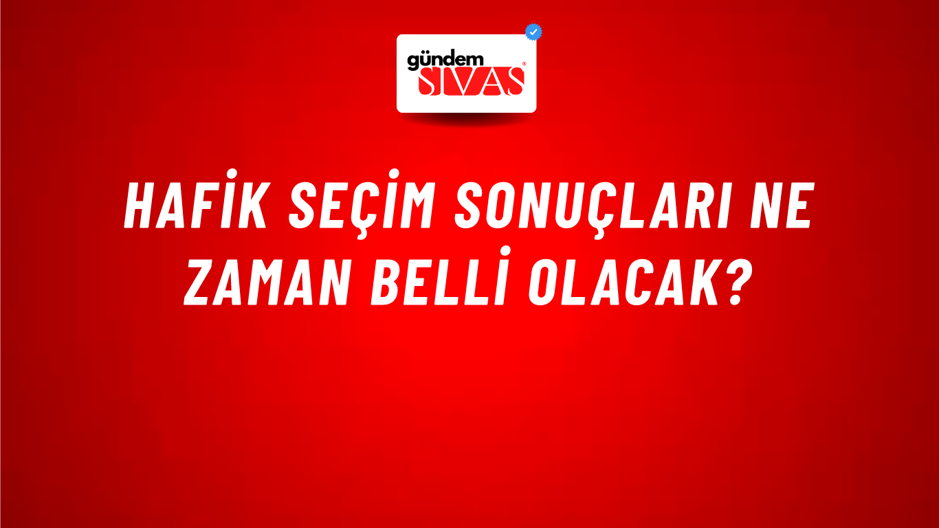 Hafik Seçim Sonuçları Ne Zaman Belli Olacak?