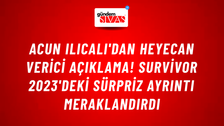 Acun Ilıcalı'dan heyecan verici açıklama! Survivor 2023'deki sürpriz ayrıntı meraklandırdı