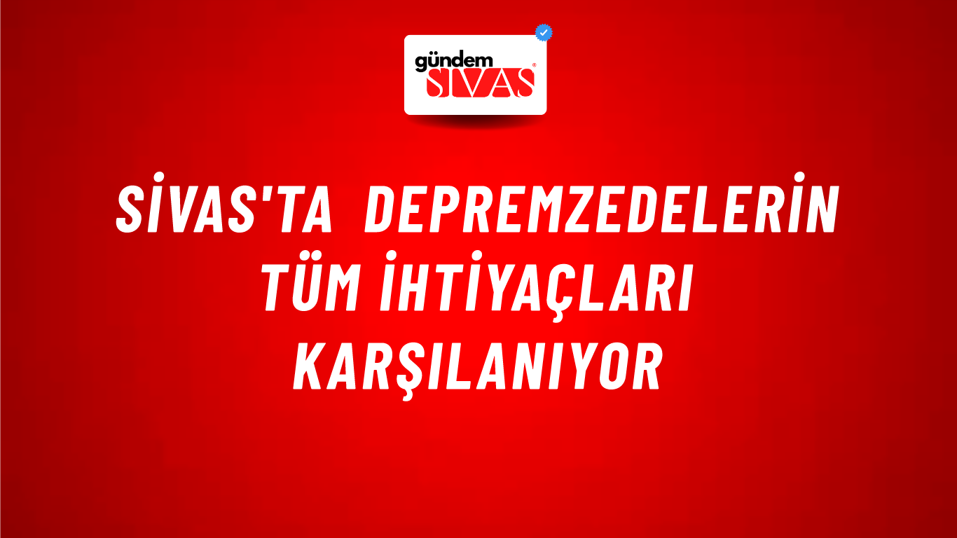 Sivas'ta Depremzedelerin Tüm İhtiyaçları Karşılanıyor