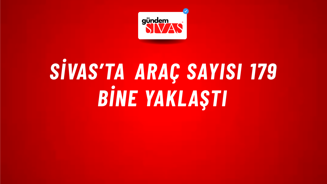 Sivas’ta Araç Sayısı 179 Bine Yaklaştı
