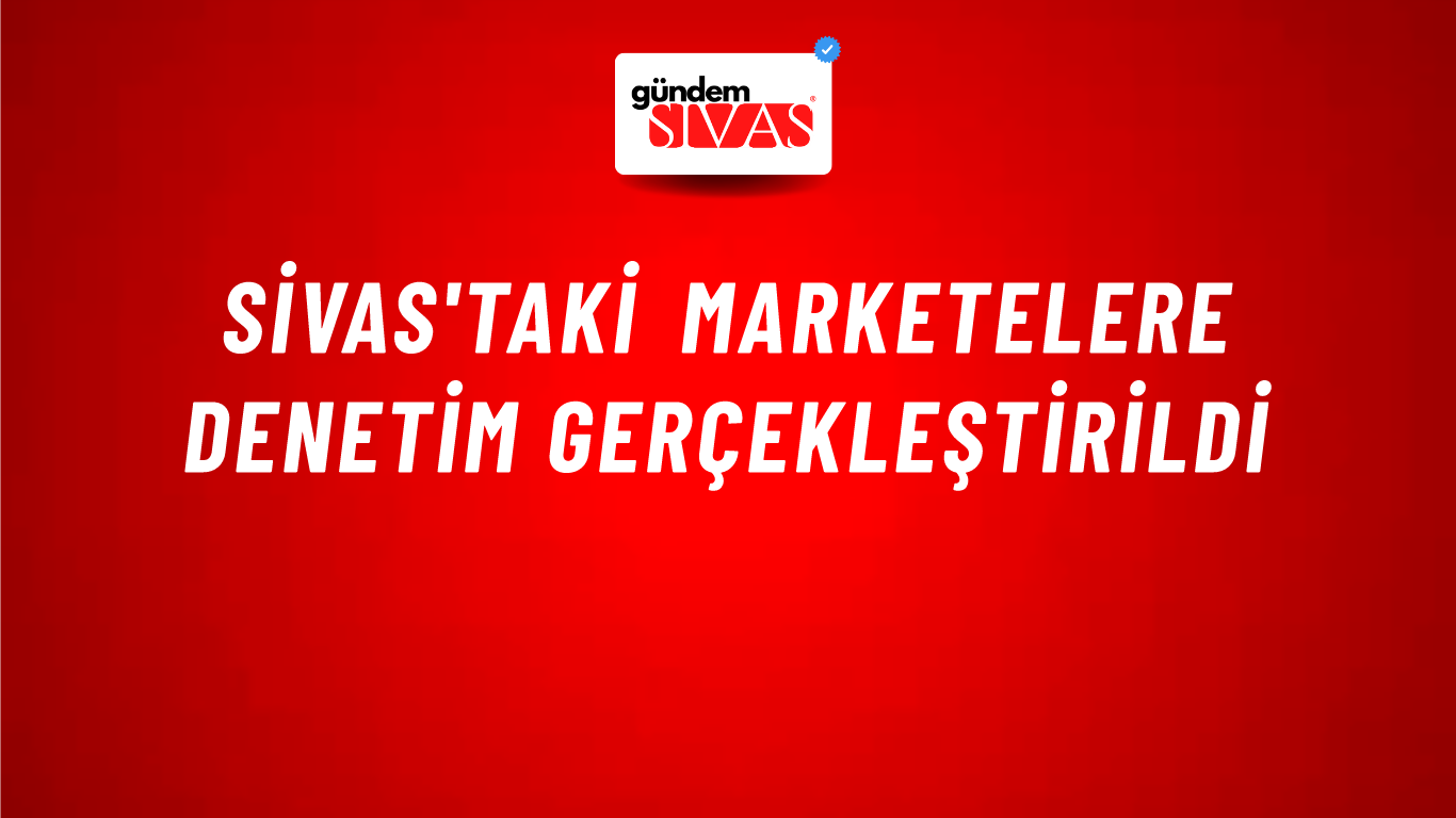 Sivas'taki Marketelere Denetim Gerçekleştirildi