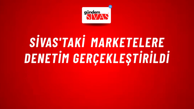 Sivas'taki Marketelere Denetim Gerçekleştirildi