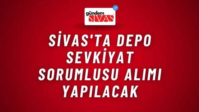 Sivas'ta Depo Sevkiyat Sorumlusu Alımı Yapılacak