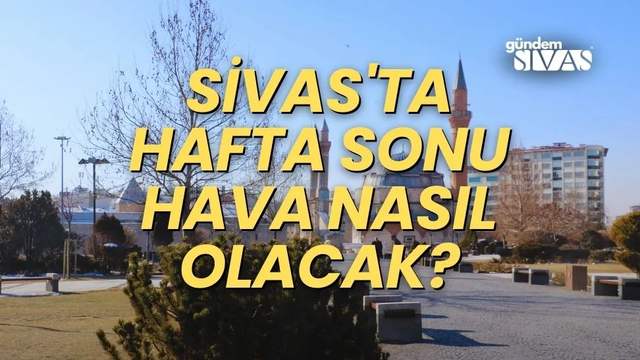 Sivas'ta Hafta Sonu Hava Nasıl Olacak?