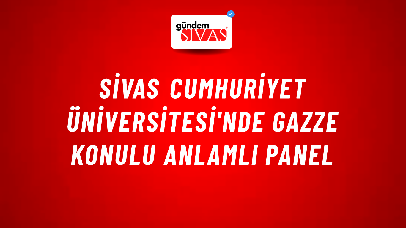 Sivas Cumhuriyet Üniversitesi'nde Gazze Konulu Anlamlı Panel