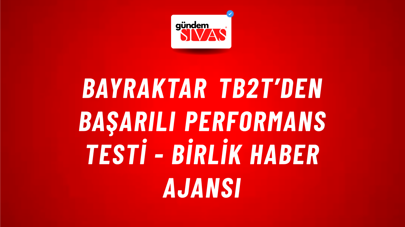 Bayraktar TB2T’den başarılı performans testi - Birlik Haber Ajansı