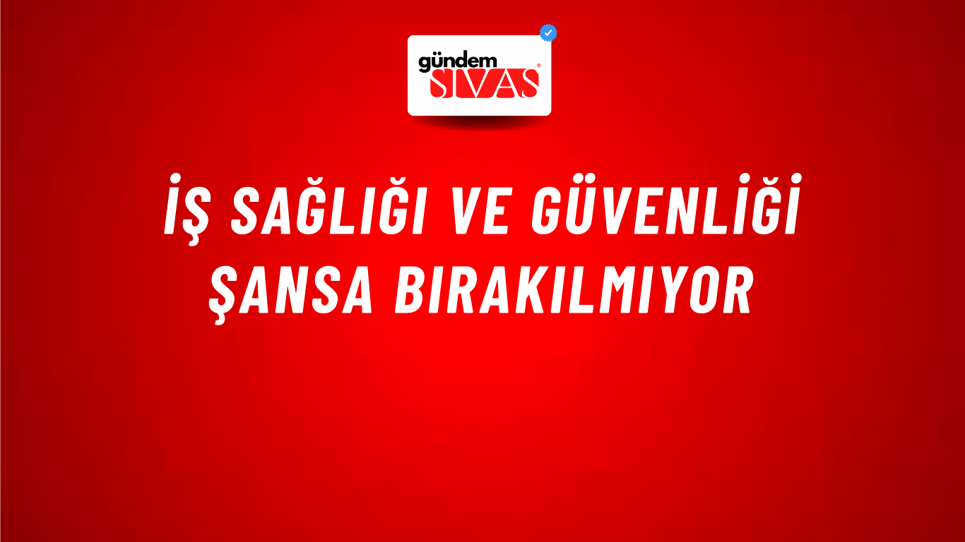 İş Sağlığı ve Güvenliği Şansa Bırakılmıyor