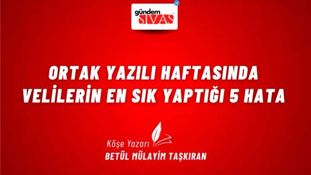 Ortak Yazılı Haftasında Velilerin En Sık Yaptığı 5 Hata