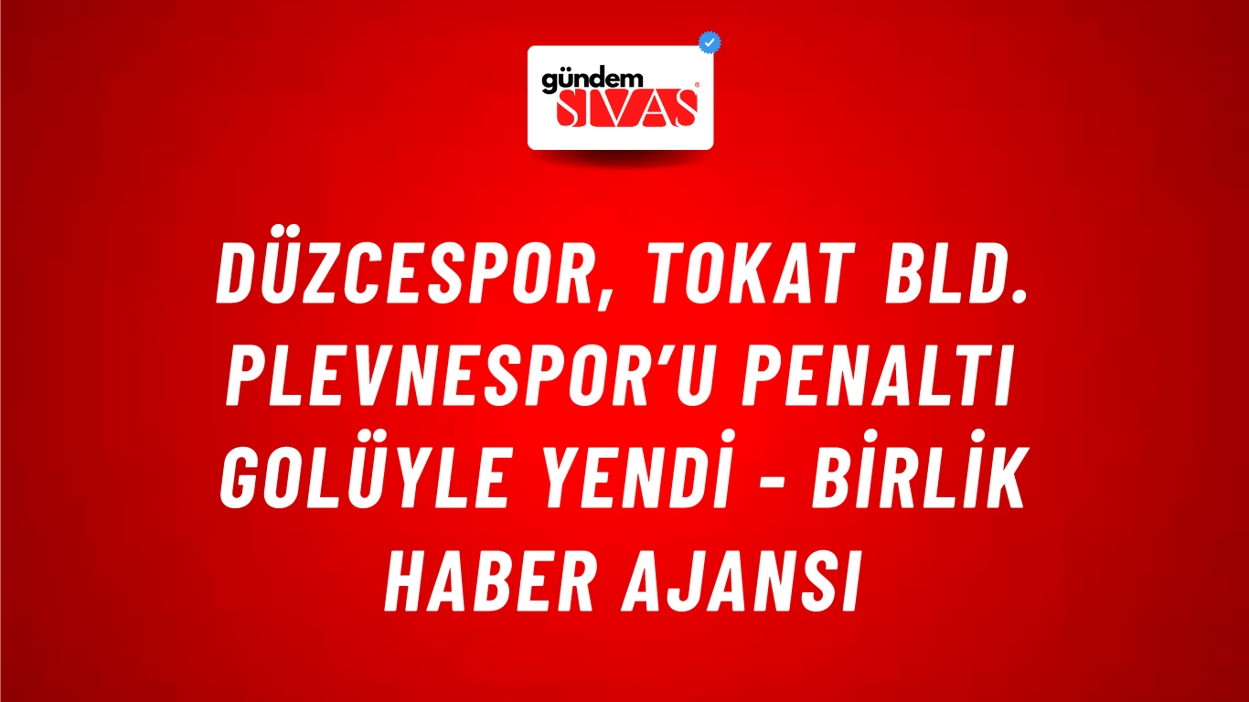 Düzcespor, Tokat Bld. Plevnespor’u penaltı golüyle yendi - Birlik Haber Ajansı