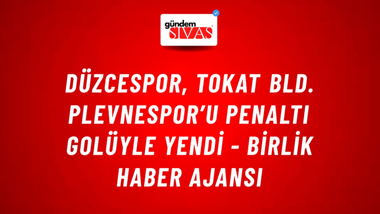 Düzcespor, Tokat Bld. Plevnespor’u penaltı golüyle yendi - Birlik Haber Ajansı