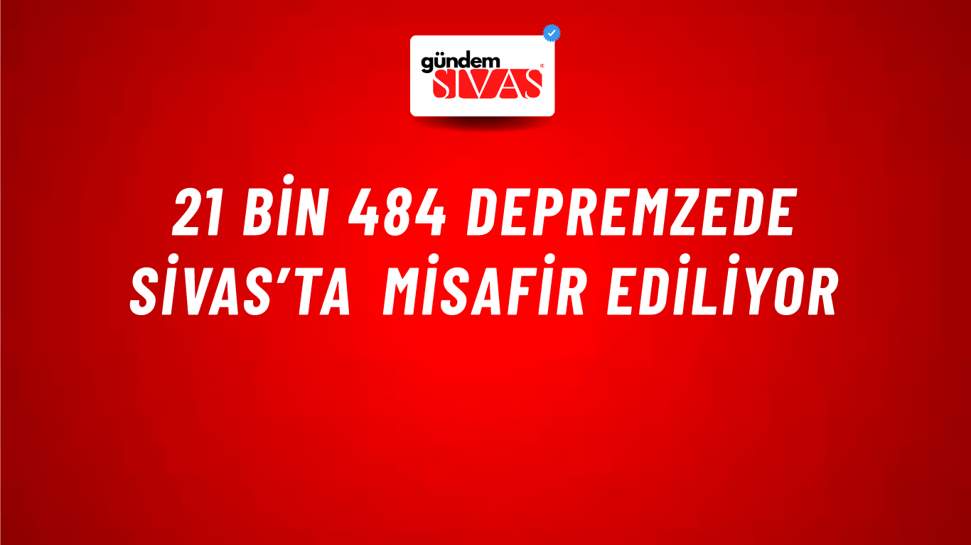 21 bin 484 Depremzede Sivas’ta Misafir Ediliyor
