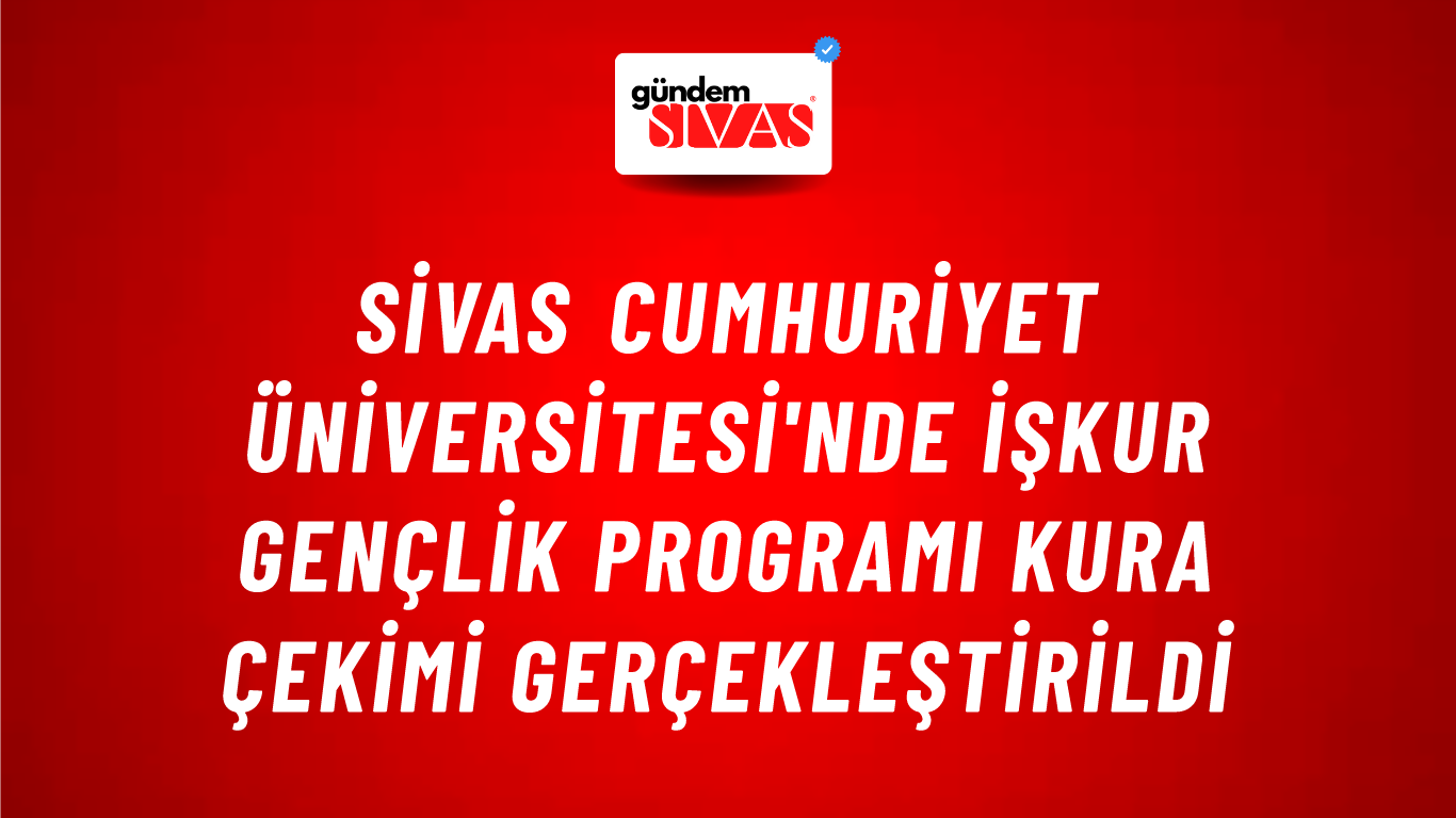 Sivas Cumhuriyet Üniversitesi'nde İŞKUR Gençlik Programı Kura Çekimi Gerçekleştirildi