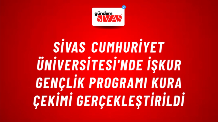 Sivas Cumhuriyet Üniversitesi'nde İŞKUR Gençlik Programı Kura Çekimi Gerçekleştirildi