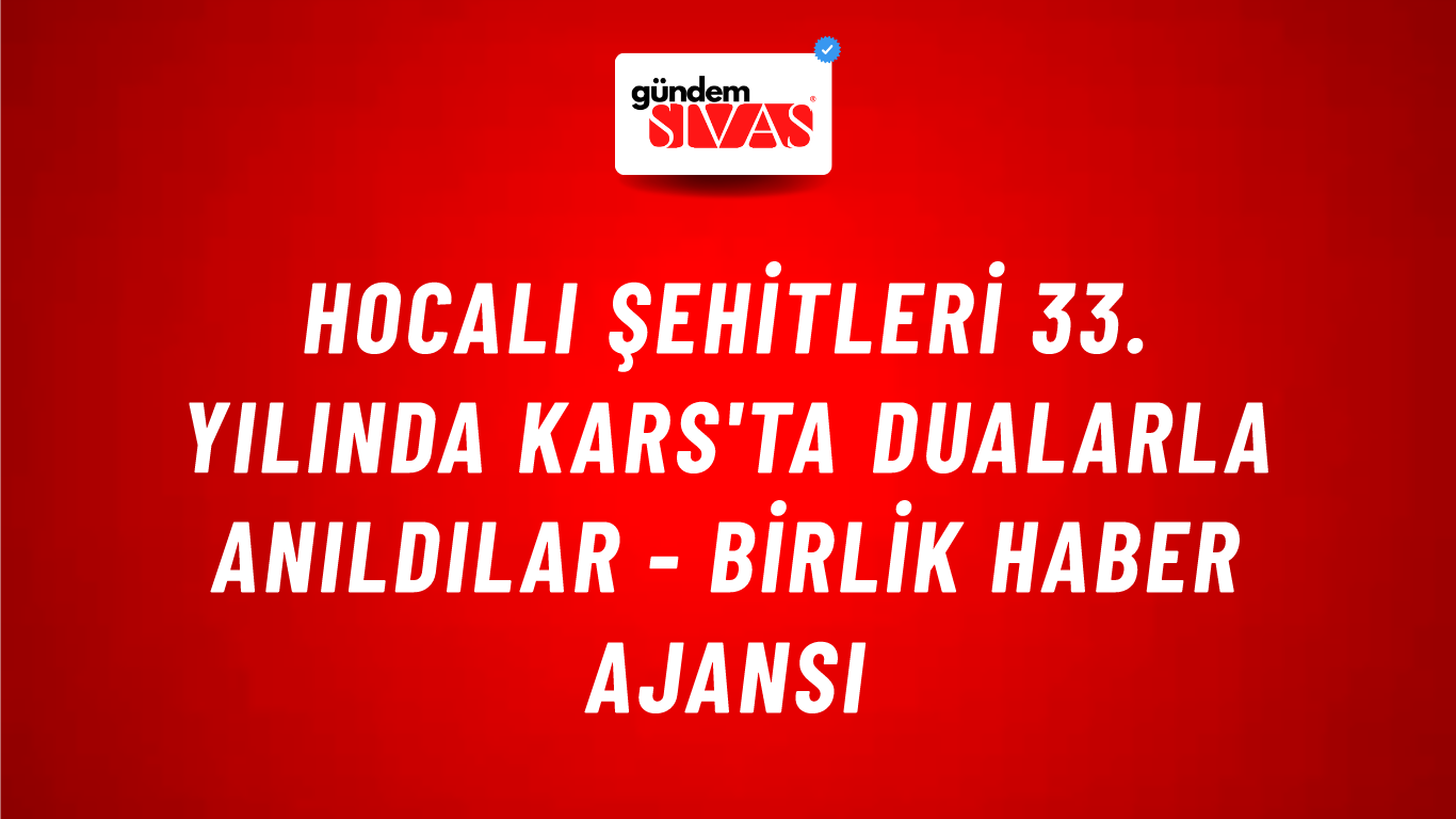 Hocalı Şehitleri 33. yılında Kars'ta dualarla anıldılar - Birlik Haber Ajansı