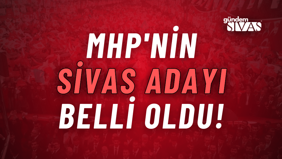 MHP'nin Sivas Adayı Belli Oldu!