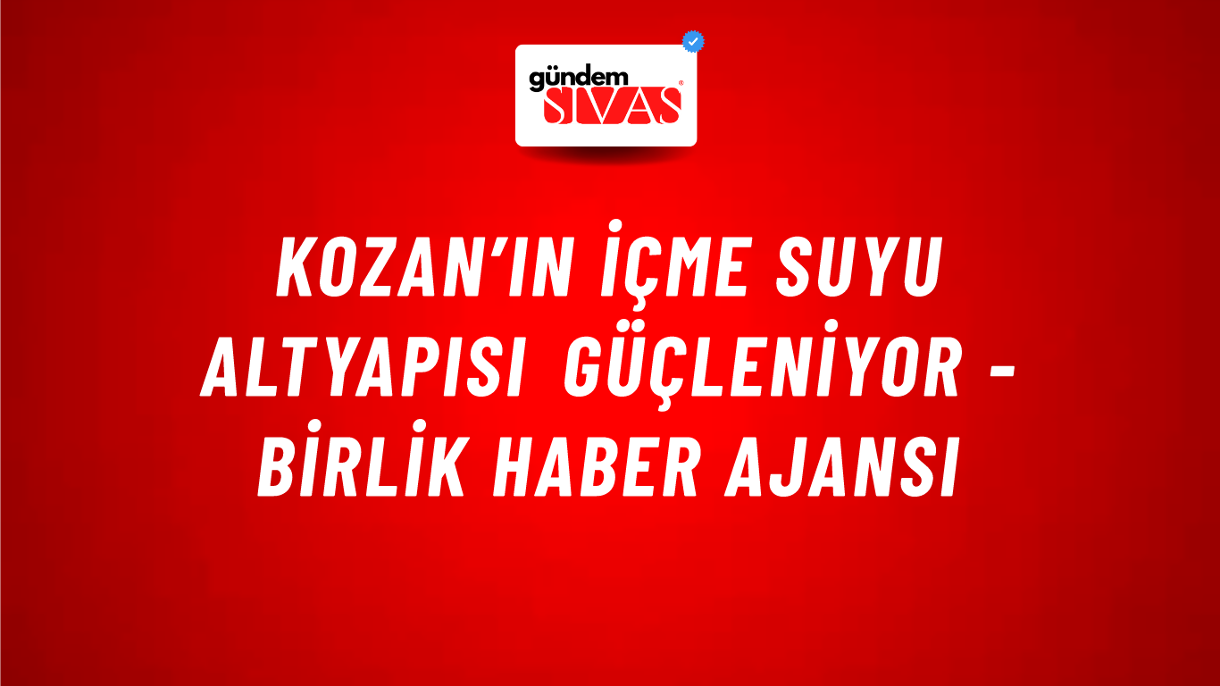 Kozan’ın içme suyu altyapısı güçleniyor - Birlik Haber Ajansı