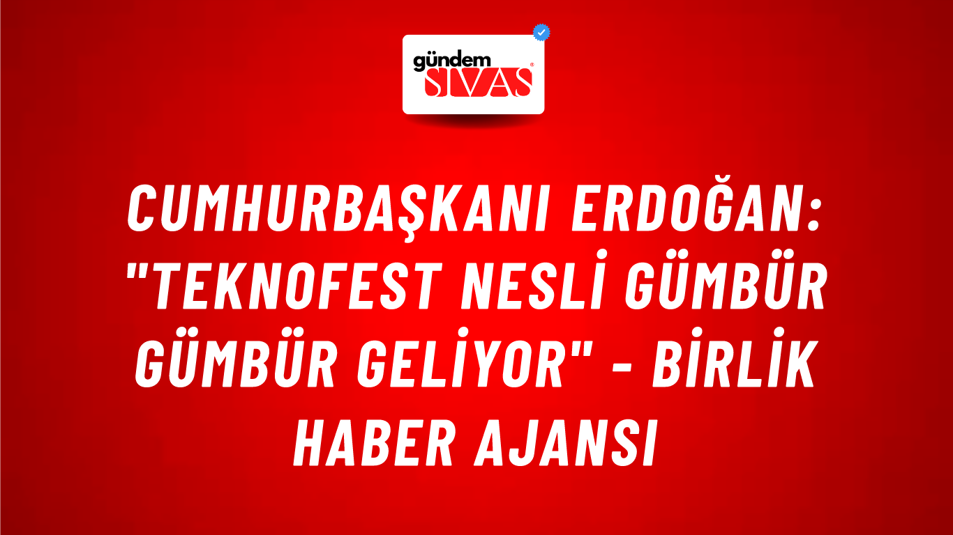 Cumhurbaşkanı Erdoğan: "TEKNOFEST nesli gümbür gümbür geliyor" - Birlik Haber Ajansı