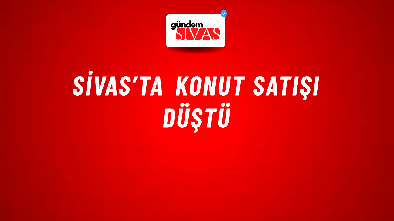 Sivas’ta Konut Satışı Düştü