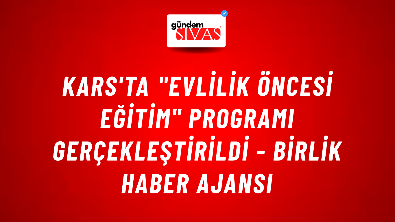 Kars'ta "Evlilik Öncesi Eğitim" programı gerçekleştirildi - Birlik Haber Ajansı