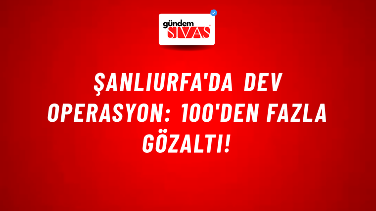 Şanlıurfa'da dev operasyon: 100'den fazla gözaltı!