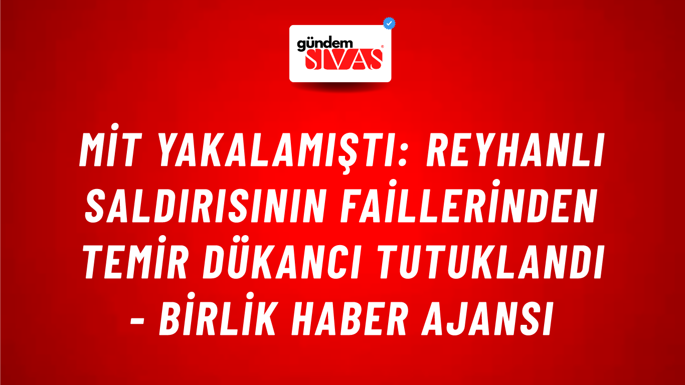 MİT yakalamıştı: Reyhanlı saldırısının faillerinden Temir Dükancı tutuklandı - Birlik Haber Ajansı
