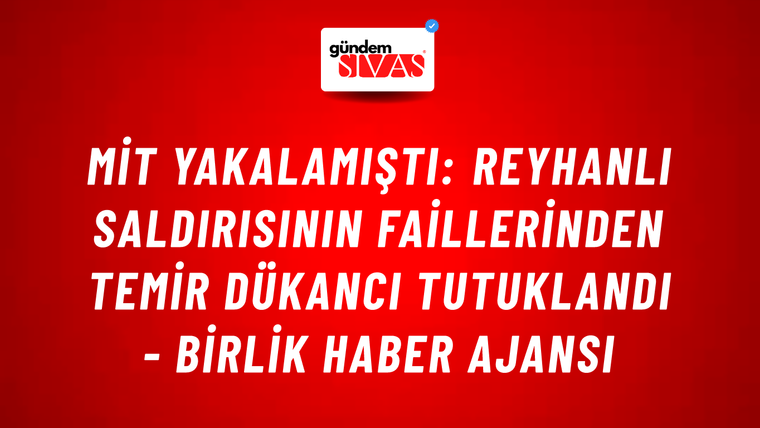 MİT yakalamıştı: Reyhanlı saldırısının faillerinden Temir Dükancı tutuklandı - Birlik Haber Ajansı