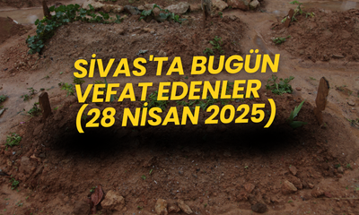 Sivas'ta Bugün Aramızdan Ayrılanlar 28 Nisan 2025