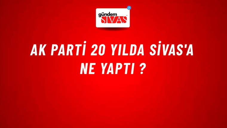 AK Parti 20 Yılda Sivas'a Ne Yaptı ?