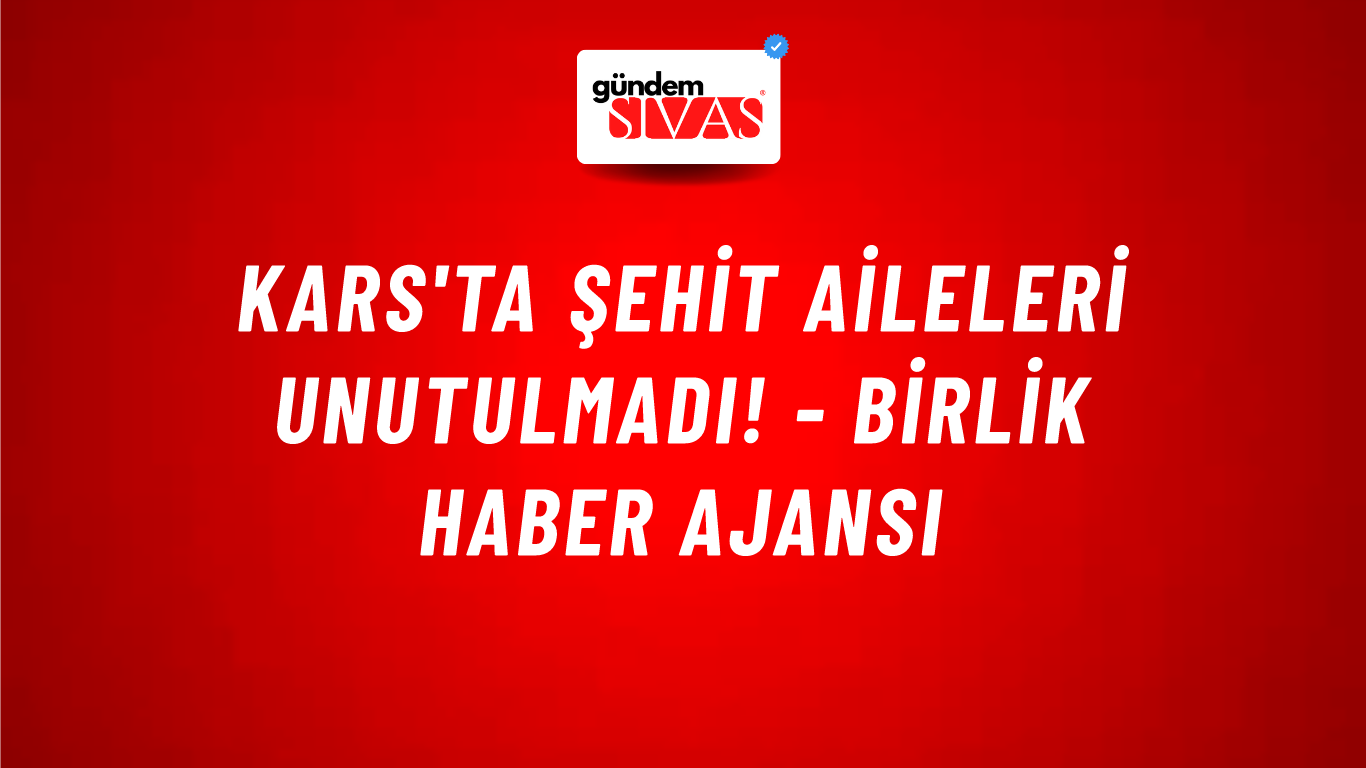 Kars'ta şehit aileleri unutulmadı! - Birlik Haber Ajansı