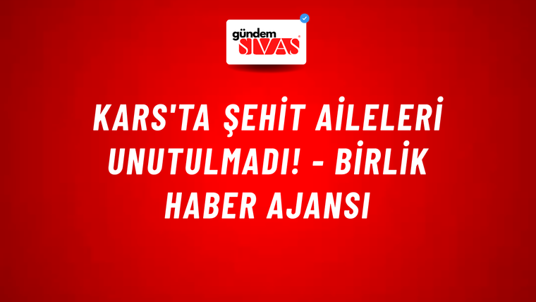 Kars'ta şehit aileleri unutulmadı! - Birlik Haber Ajansı