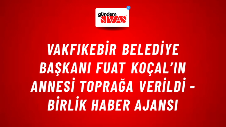 Vakfıkebir Belediye Başkanı Fuat Koçal’ın annesi toprağa verildi - Birlik Haber Ajansı