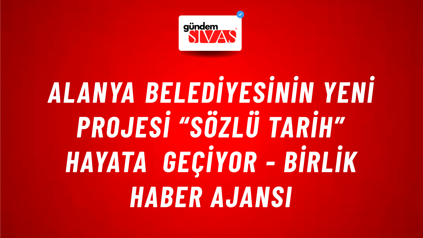 Alanya Belediyesinin yeni projesi “sözlü tarih” hayata geçiyor - Birlik Haber Ajansı